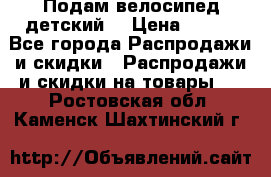 Подам велосипед детский. › Цена ­ 700 - Все города Распродажи и скидки » Распродажи и скидки на товары   . Ростовская обл.,Каменск-Шахтинский г.